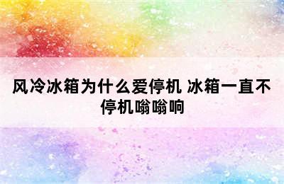 风冷冰箱为什么爱停机 冰箱一直不停机嗡嗡响